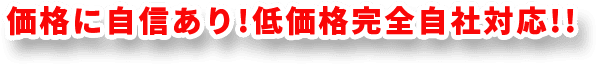 価格に自信あり!低価格完全自社対応!!