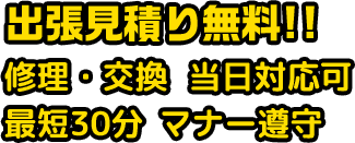 出張見積り無料!!修理・交換 当日対応可 最短30分 マナー遵守